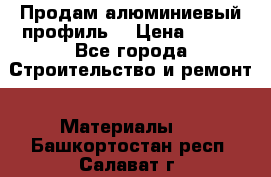 Продам алюминиевый профиль  › Цена ­ 100 - Все города Строительство и ремонт » Материалы   . Башкортостан респ.,Салават г.